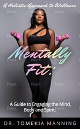 Mentally Fit: A Guide to Engaging the Mind, Body and Spirit - Tomekia Manning