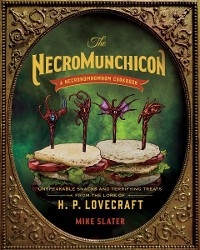 The Necromunchicon: Unspeakable Snacks & Terrifying Treats from the Lore of H. P. Lovecraft - Mike Slater