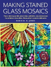 Making Stained Glass Mosaics -  Robin M. N. Jones