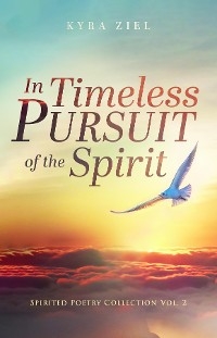 In Timeless Pursuit of the Spirit: Spirited Poetry Collection - Kyra Ziel