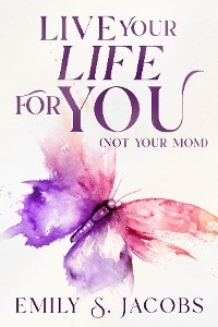 Live Your Life For You (Not Your Mom) - Emily S. Jacobs