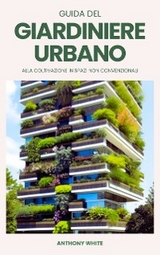 Guida del giardiniere urbano alla coltivazione in spazi non convenzionali - Anna Green