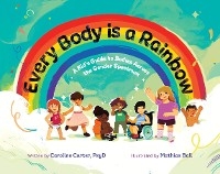 Every Body is a Rainbow: A Kid's Guide to Bodies Across the Gender Spectrum: A Kid's Guide to Bodies Across the Gender Spectrum - Caroline Carter