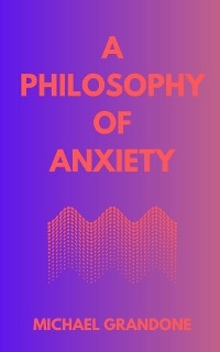 PHILOSOPHY OF ANXIETY -  Michael Grandone