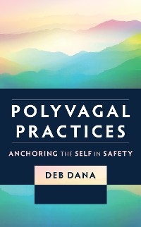 Polyvagal Practices: Anchoring the Self in Safety - Deb Dana