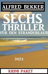 Sechs Alfred Bekker Thriller für den Strandurlaub 2023 - Alfred Bekker