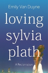 Loving Sylvia Plath -  Emily Van Duyne