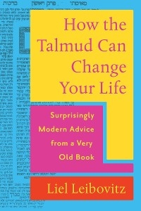 How the Talmud Can Change Your Life: Surprisingly Modern Advice from a Very Old Book - Liel Leibovitz