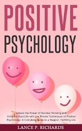 Positive Psychology: Unlock the Power of Positive Thinking and Enhance Your Life with the Proven Techniques of Positive Psychology -  Lance P Richards