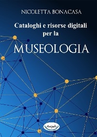 Cataloghi e risorse digitali per la museologia - Nicoletta Bonacasa