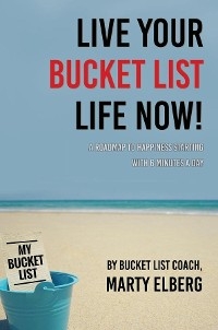 Live Your Bucket List Life Now - Marty Elberg