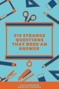 519 Strange Questions that Need an Answer - Luis Fernando Narvaez Cazares