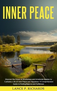 Inner Peace: Discover the Power of Mindfulness and Emotional Mastery to Cultivate a Life of Inner Peace and Happiness - Lance P Richards