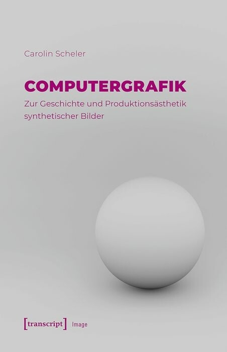 Computergrafik - Zur Geschichte und Produktionsästhetik synthetischer Bilder - Carolin Scheler