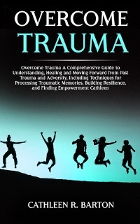 Overcome Trauma -  Cathleen R Barton