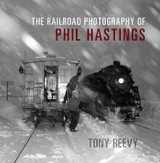 The Railroad Photography of Phil Hastings - Tony Reevy