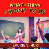 What I Think I Want To Be - Laurie S. Hurt