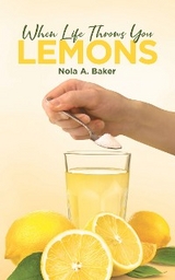 When Life Throws you Lemons -  Nola A. Baker