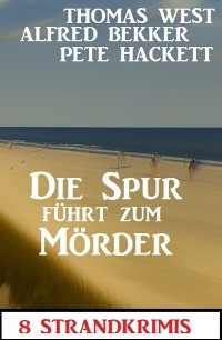 Die Spur führt zum Mörder: 8 Strandkrimis - Alfred Bekker, Thomas West, Pete Hackett