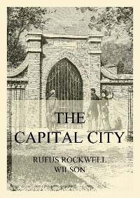 The Capital City (And its Part in the History of our Nation) - Rufus Rockwell Wilson