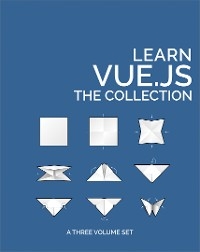 Learn Vue.js: The Collection - James Hibbard, Jack Franklin, Michael Wanyoike, Ahmed Bouchefra, Kingsley Silas, Chad A. Campbell, Olayinka Omole, Nilson Jacques, Michiel Mulders, Yomi Eluwande, Christopher Vundi, Deji Atoyebi, Ivaylo Gerchev, Maria Antonietta Perna, David Bush