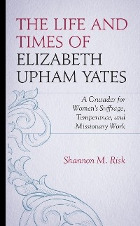 Life and Times of Elizabeth Upham Yates -  Shannon M. Risk