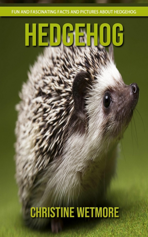 Hedgehog - Fun and Fascinating Facts and Pictures About Hedgehog - Christine Wetmore