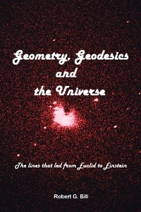 Geometry, Geodesics, and the Universe - Robert G. Bill