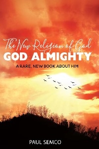 The New Religion of God: GOD ALMIGHTY - PAUL SEMCO