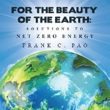 For the Beauty of the Earth: Solutions to NET ZERO ENERGY -  Frank C. Pao