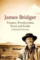 James Bridger, Trapper, Frontiersman, Scout and Guide, A Historical Narrative -  J. Cecil Alter