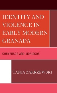 Identity and Violence in Early Modern Granada -  Tanja Zakrzewski