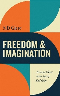 Freedom and Imagination: Trusting Christ in an Age of Bad Faith -  S. D. Giere