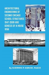 Architectural Engineering of Second Chicago School Structures 1947-2009 And Genesis of a House 1956 - Sherwin P. Asrow FASCE