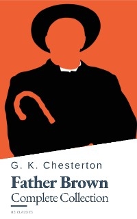 Father Brown (Complete Collection): 53 Murder Mysteries - The Definitive Edition of Classic Whodunits with the Unassuming Sleuth - G. K. Chesterton, HB Classics