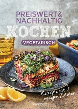 Preiswert & nachhaltig kochen - vegetarische Rezepte mit wenigen Zutaten - 