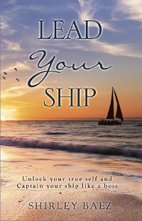 Lead Your Ship: Unlock your true self and Captain your ship like a boss: Unlock your true self and Captain your ship like a Boss: Unlock your true self and Captain your ship like a boss -  Shirley Baez