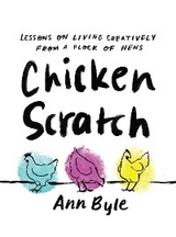 Chicken Scratch: Lessons on Living Creatively from a Flock of Hens -  Ann Byle