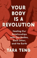 Your Body Is a Revolution: Healing Our Relationships with Our Bodies, Each Other, and the Earth -  Tara Teng