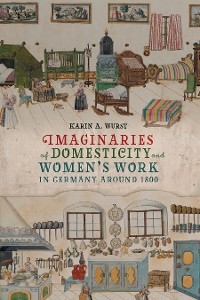 Imaginaries of Domesticity and Women's Work in Germany around 1800 -  Karin A. Wurst