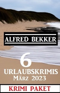 6 Urlaubskrimis März 2023: Krimi Paket - Alfred Bekker