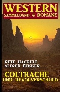 Coltrache und Revolverschuld: Western Sammelband 4 Romane - Alfred Bekker, Pete Hackett