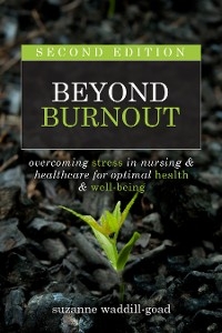 Beyond Burnout, Second Edition: Overcoming Stress in Nursing & Healthcare for Optimal Health & Well-Being - Suzanne Waddill-Goad