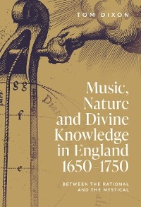 Music, Nature and Divine Knowledge in England, 1650-1750 - Tom Dixon