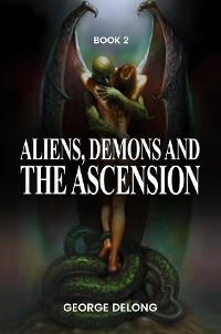 Aliens, Demons, & The Ascension Book 2 -  George DeLong