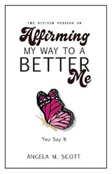 The Revised Version of Affirming My Way to A Better Me - Angela M. Scott