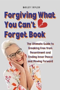 Forgiving What You Can't Forget Book - Bailey Taylor