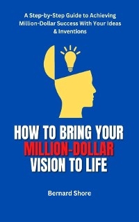 HOW TO BRING YOUR MILLION-DOLLAR VISION TO LIFE - Bernard Shore