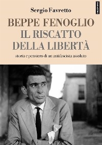 Beppe Fenoglio. Il riscatto della libertà - Sergio Favretto