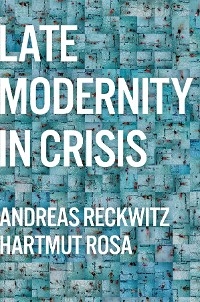 Late Modernity in Crisis -  Andreas Reckwitz,  Hartmut Rosa